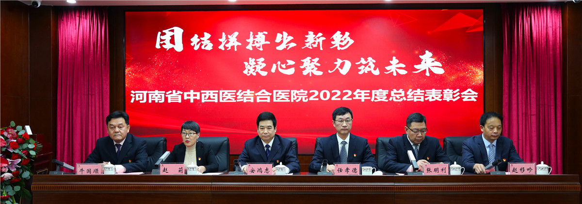 团结拼搏出新彩 凝心聚力筑未来——河南省中西医结合医院2022年度总结表彰大会召开